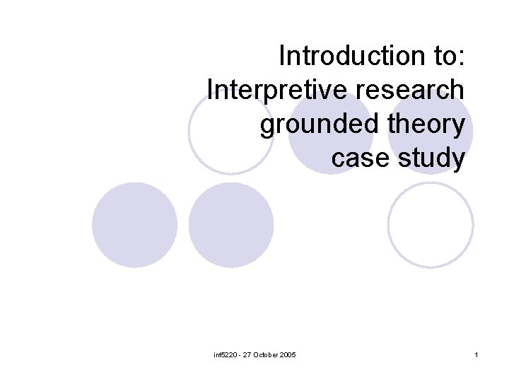 Introduction to: Interpretive research grounded theory case study inf 5220 - 27 October 2005