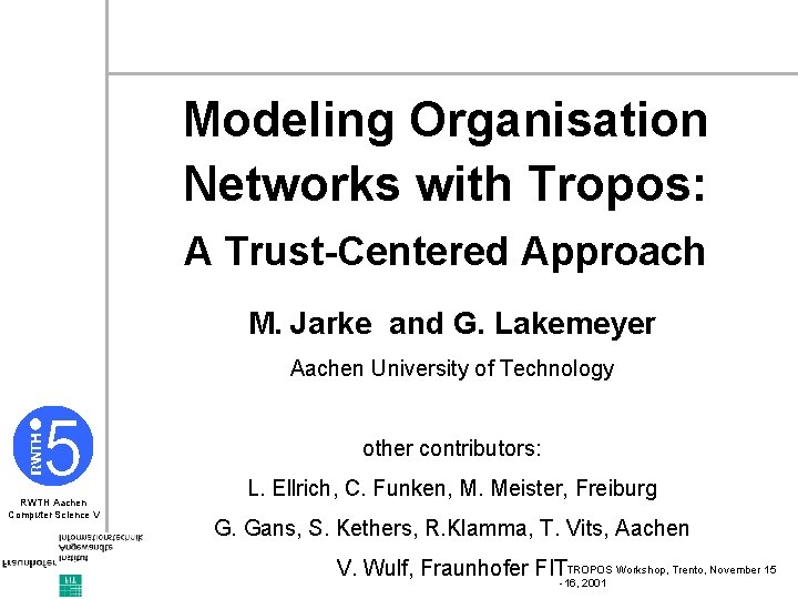 Modeling Organisation Networks with Tropos: A Trust-Centered Approach M. Jarke and G. Lakemeyer Aachen