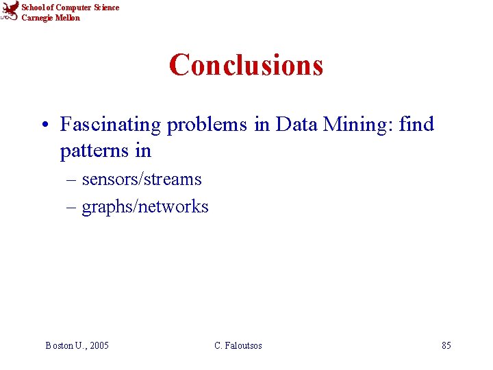 School of Computer Science Carnegie Mellon Conclusions • Fascinating problems in Data Mining: find