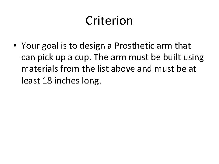 Criterion • Your goal is to design a Prosthetic arm that can pick up