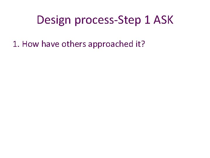 Design process-Step 1 ASK 1. How have others approached it? 