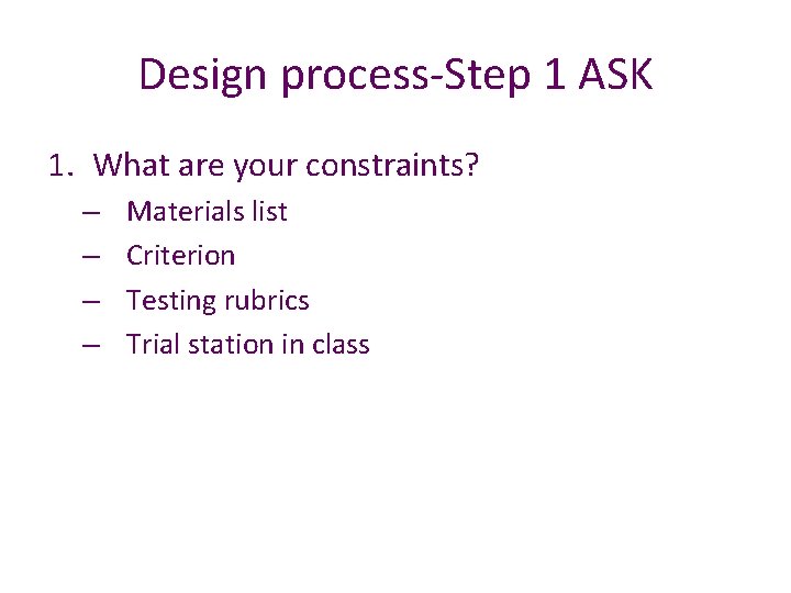 Design process-Step 1 ASK 1. What are your constraints? – – Materials list Criterion