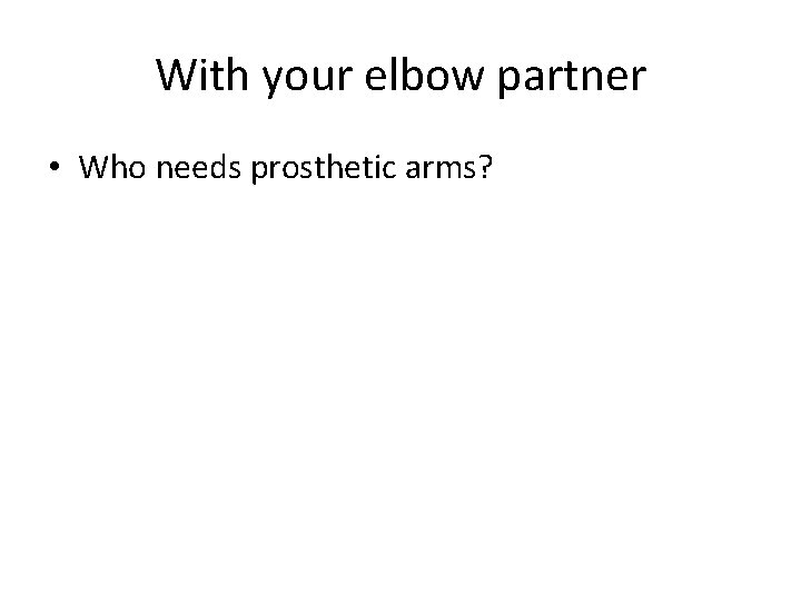 With your elbow partner • Who needs prosthetic arms? 