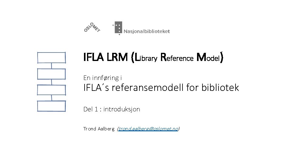 IFLA LRM (Library Reference Model) En innføring i IFLA´s referansemodell for bibliotek Del 1