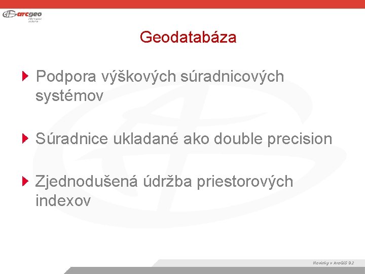 Geodatabáza Podpora výškových súradnicových systémov Súradnice ukladané ako double precision Zjednodušená údržba priestorových indexov