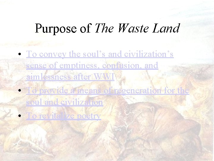 Purpose of The Waste Land • To convey the soul’s and civilization’s sense of