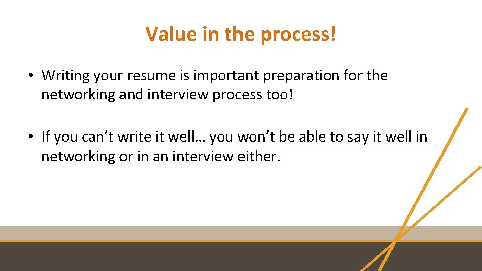 Value in the process! • Writing your resume is important preparation for the networking