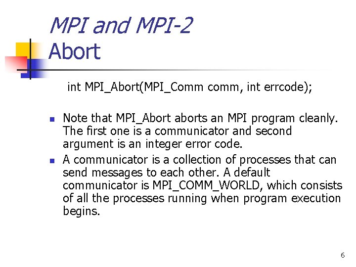 MPI and MPI-2 Abort int MPI_Abort(MPI_Comm comm, int errcode); n n Note that MPI_Abort