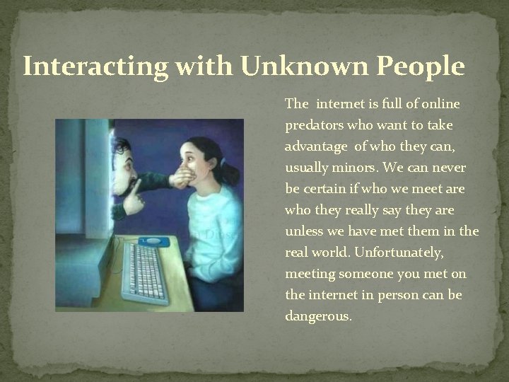 Interacting with Unknown People The internet is full of online predators who want to