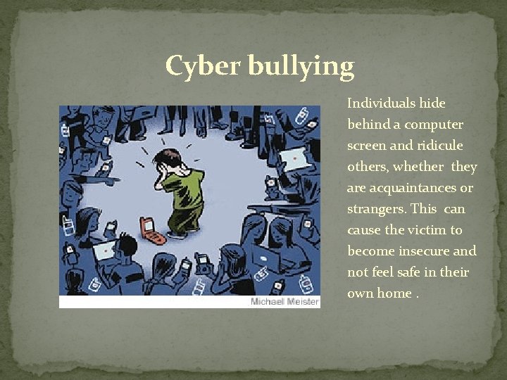 Cyber bullying Individuals hide behind a computer screen and ridicule others, whether they are