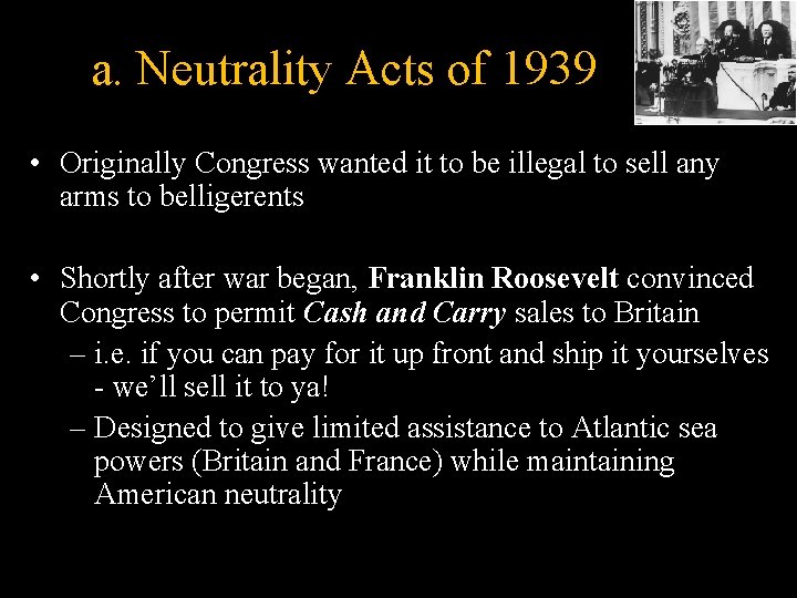 a. Neutrality Acts of 1939 • Originally Congress wanted it to be illegal to
