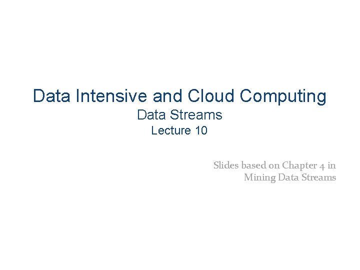 Data Intensive and Cloud Computing Data Streams Lecture 10 Slides based on Chapter 4