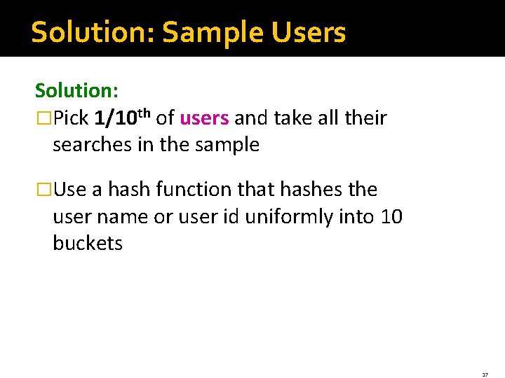 Solution: Sample Users Solution: �Pick 1/10 th of users and take all their searches
