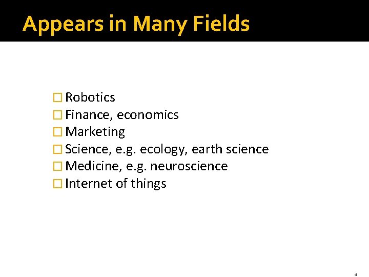 Appears in Many Fields � Robotics � Finance, economics � Marketing � Science, e.