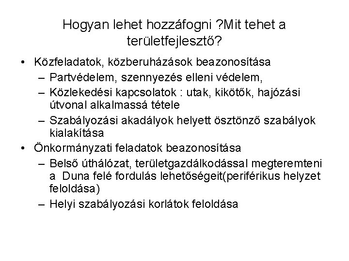 Hogyan lehet hozzáfogni ? Mit tehet a területfejlesztő? • Közfeladatok, közberuházások beazonosítása – Partvédelem,