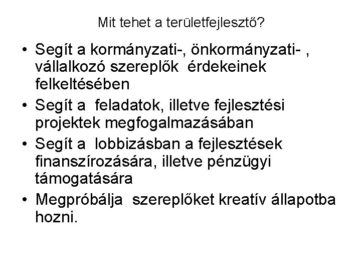 Mit tehet a területfejlesztő? • Segít a kormányzati-, önkormányzati- , vállalkozó szereplők érdekeinek felkeltésében