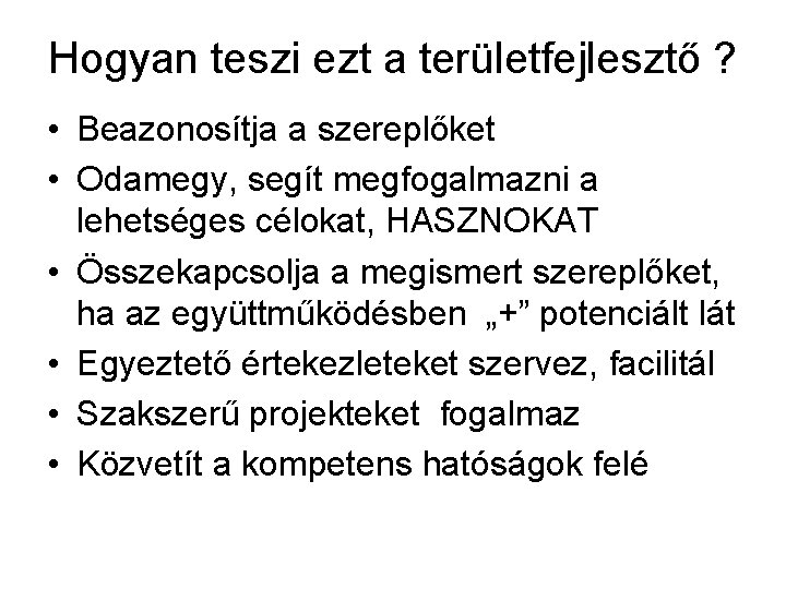 Hogyan teszi ezt a területfejlesztő ? • Beazonosítja a szereplőket • Odamegy, segít megfogalmazni