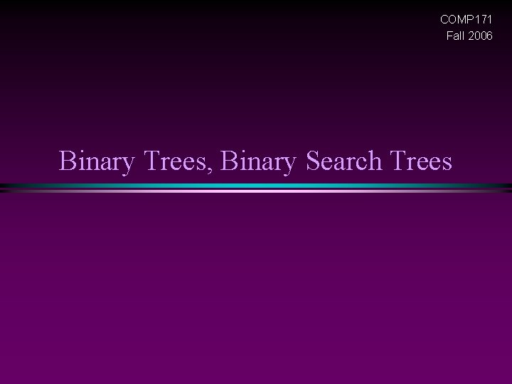 COMP 171 Fall 2006 Binary Trees, Binary Search Trees 