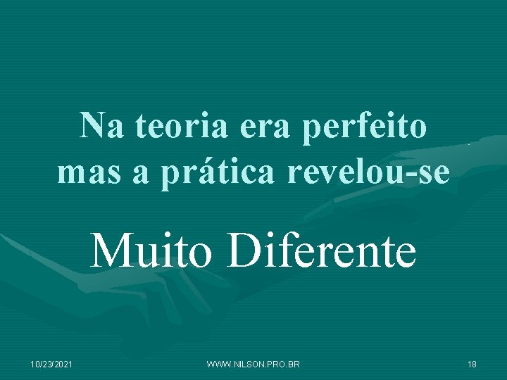 Na teoria era perfeito mas a prática revelou-se Muito Diferente 10/23/2021 WWW. NILSON. PRO.