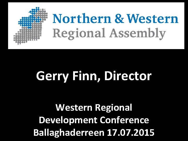 Gerry Finn, Director Western Regional Development Conference Ballaghaderreen 17. 07. 2015 