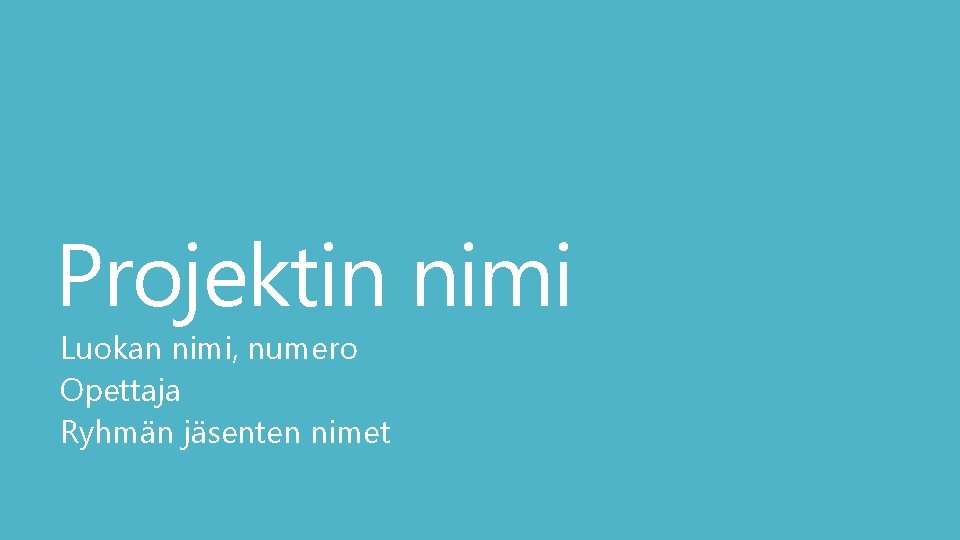 Projektin nimi Luokan nimi, numero Opettaja Ryhmän jäsenten nimet 