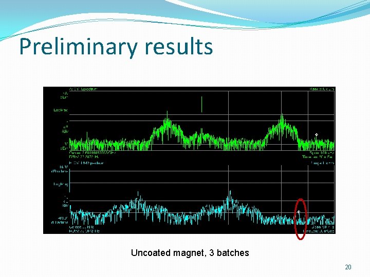 Preliminary results Uncoated magnet, 3 batches 20 