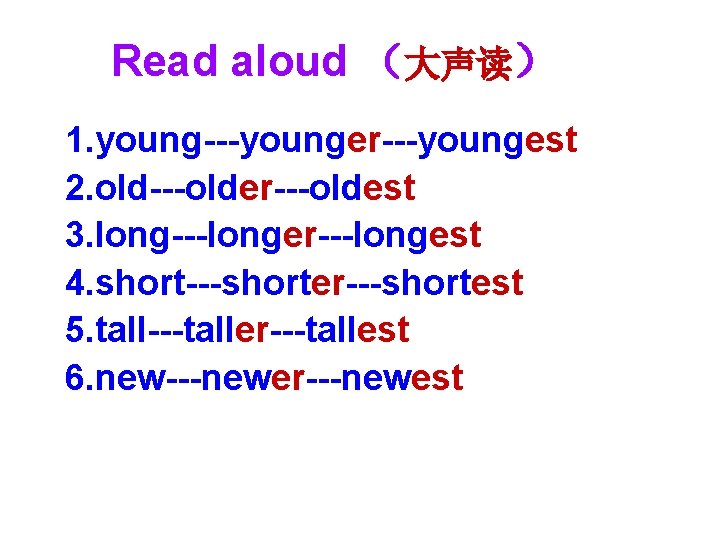 Read aloud （大声读） 1. young---younger---youngest 2. old---older---oldest 3. long---longer---longest 4. short---shorter---shortest 5. tall---taller---tallest 6.