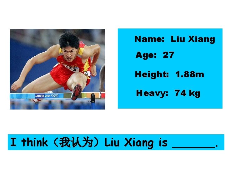 Name: Liu Xiang Age: 27 Height: 1. 88 m Heavy: 74 kg I think（我认为）Liu