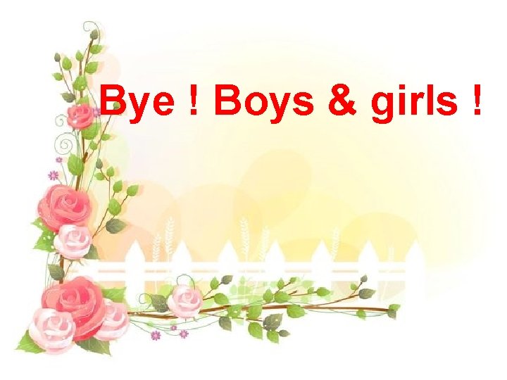 Bye ! Boys & girls ! 