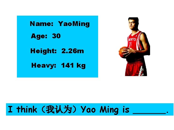 Name: Yao. Ming Age: 30 Height: 2. 26 m Heavy: 141 kg I think（我认为）Yao