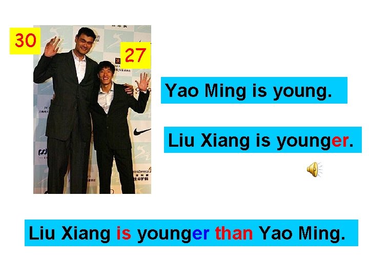 30 27 Yao Ming is young. Liu Xiang is younger than Yao Ming. 