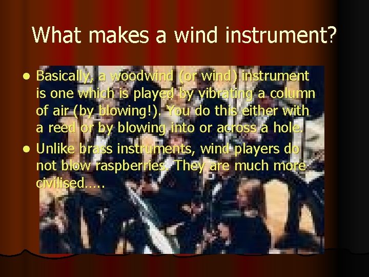 What makes a wind instrument? Basically, a woodwind (or wind) instrument is one which