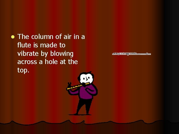 l The column of air in a flute is made to vibrate by blowing