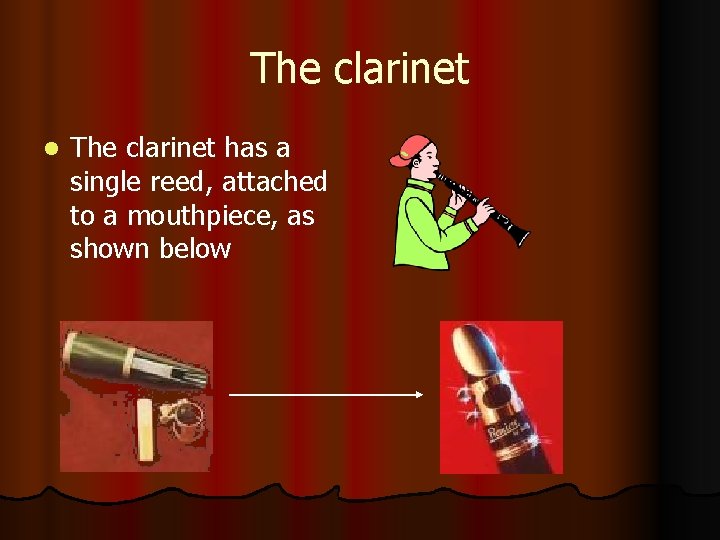 The clarinet l The clarinet has a single reed, attached to a mouthpiece, as