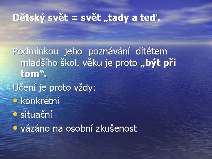 Dětský svět = svět „tady a teď. Podmínkou jeho poznávání dítětem mladšího škol. věku