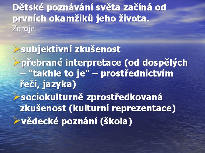 Dětské poznávání světa začíná od prvních okamžiků jeho života. Zdroje: Øsubjektivní zkušenost Øpřebrané interpretace