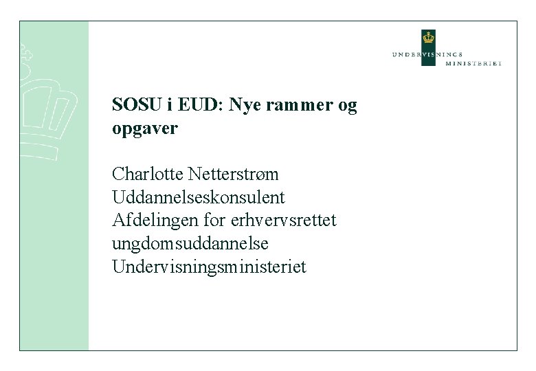 SOSU i EUD: Nye rammer og opgaver Charlotte Netterstrøm Uddannelseskonsulent Afdelingen for erhvervsrettet ungdomsuddannelse