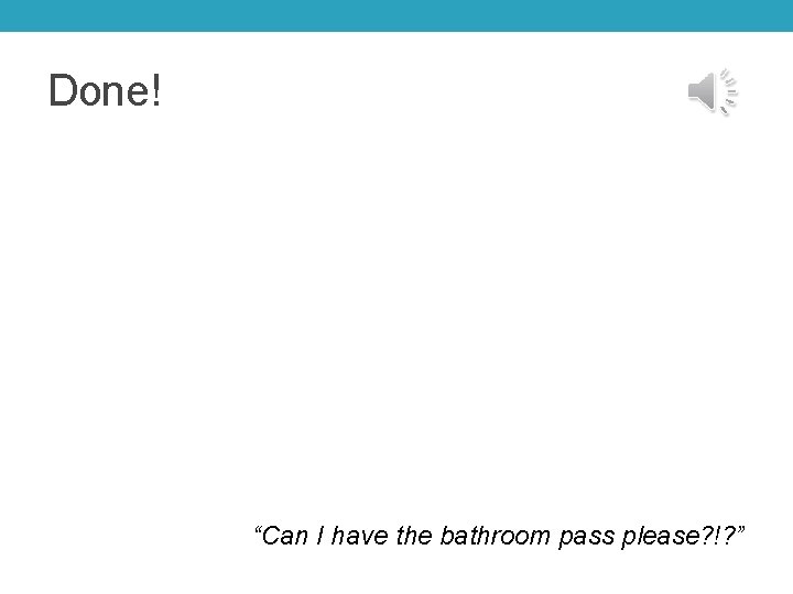 Done! “Can I have the bathroom pass please? !? ” 