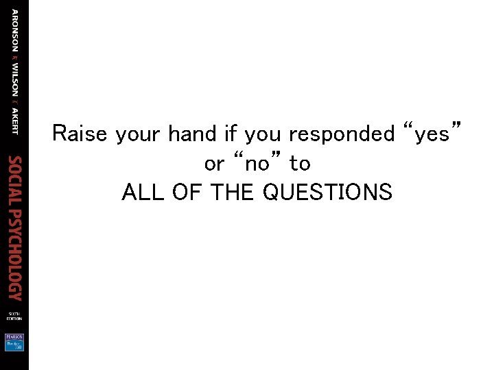 Raise your hand if you responded “yes” or “no” to ALL OF THE QUESTIONS