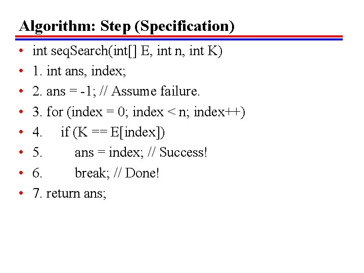 Algorithm: Step (Specification) • • int seq. Search(int[] E, int n, int K) 1.