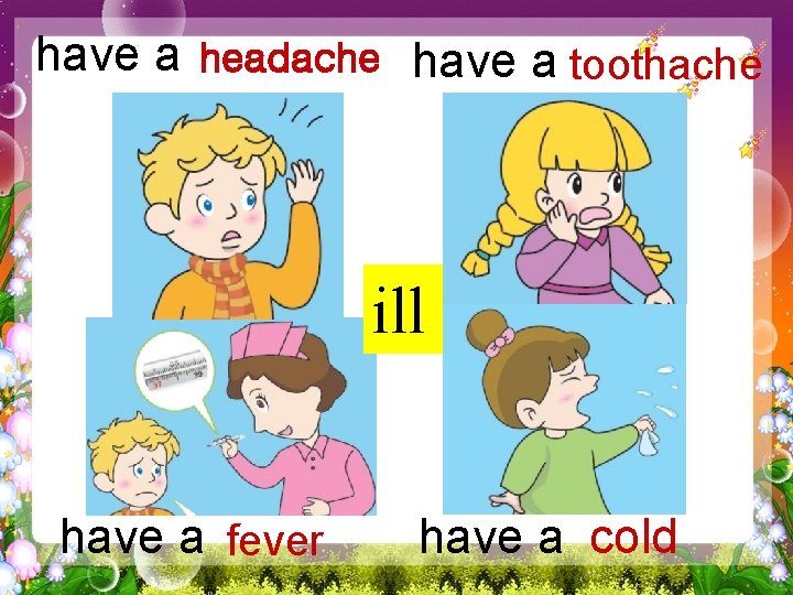 have a headache have a toothache ill have a fever have a cold 