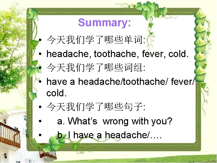 Summary: • • 今天我们学了哪些单词: headache, toothache, fever, cold. 今天我们学了哪些词组: have a headache/toothache/ fever/ cold.