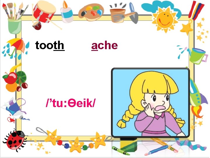 tooth ache /’tu: Өeik/ 