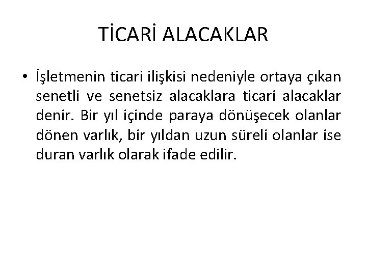 TİCARİ ALACAKLAR • İşletmenin ticari ilişkisi nedeniyle ortaya çıkan senetli ve senetsiz alacaklara ticari