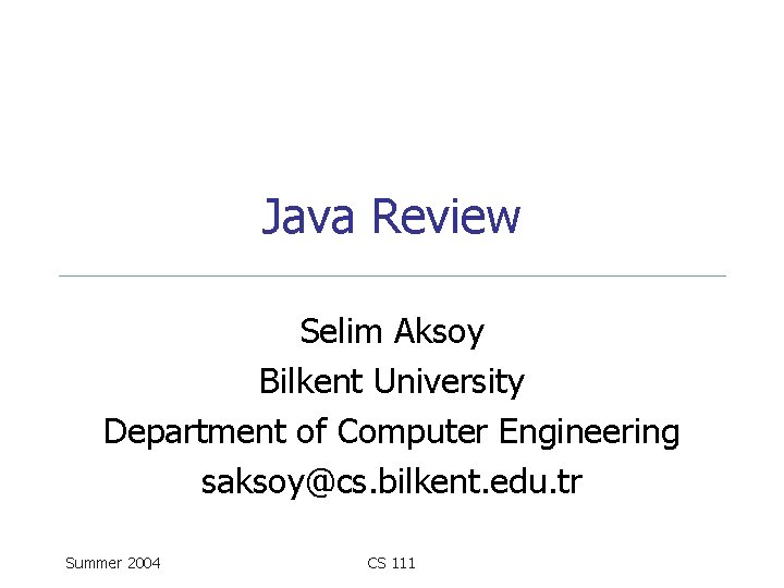 Java Review Selim Aksoy Bilkent University Department of Computer Engineering saksoy@cs. bilkent. edu. tr