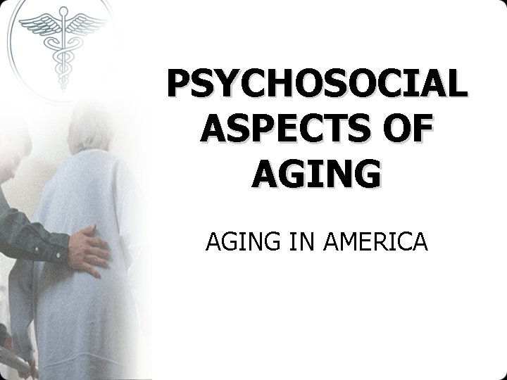 PSYCHOSOCIAL ASPECTS OF AGING IN AMERICA 