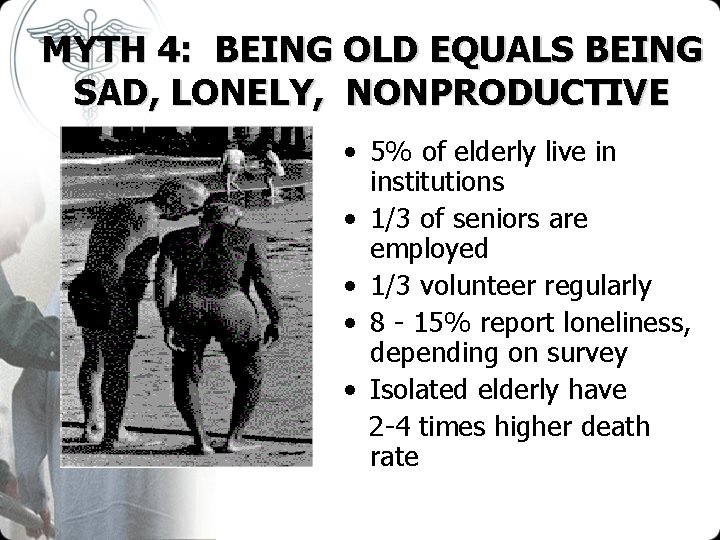 MYTH 4: BEING OLD EQUALS BEING SAD, LONELY, NONPRODUCTIVE • 5% of elderly live