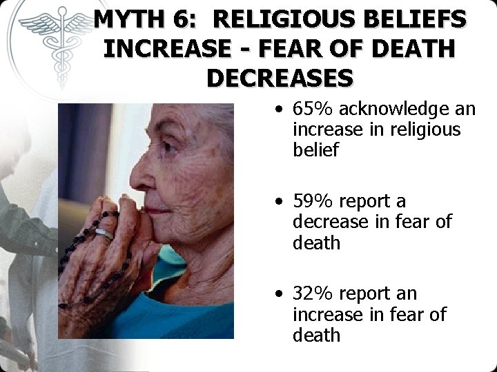 MYTH 6: RELIGIOUS BELIEFS INCREASE - FEAR OF DEATH DECREASES • 65% acknowledge an