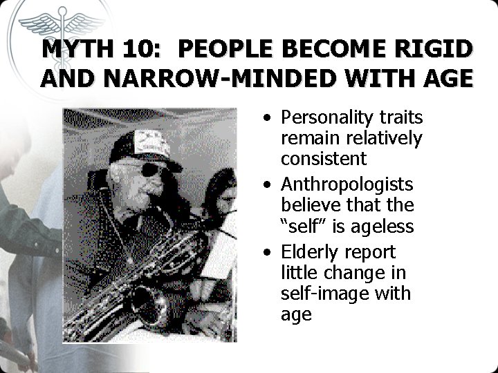MYTH 10: PEOPLE BECOME RIGID AND NARROW-MINDED WITH AGE • Personality traits remain relatively