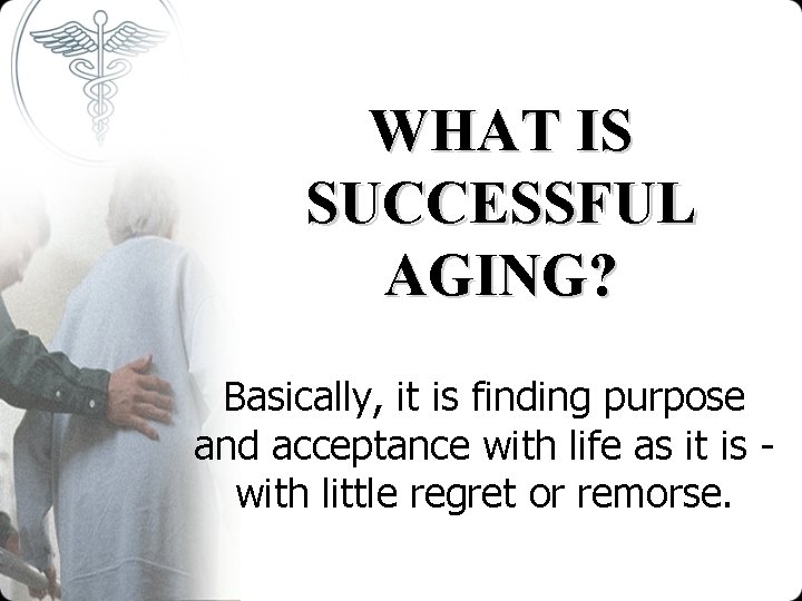 WHAT IS SUCCESSFUL AGING? Basically, it is finding purpose and acceptance with life as